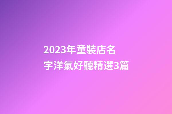 2023年童裝店名字洋氣好聽精選3篇-第1張-店鋪起名-玄機(jī)派