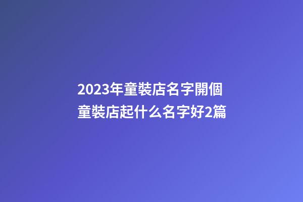 2023年童裝店名字開個童裝店起什么名字好2篇-第1張-店鋪起名-玄機派