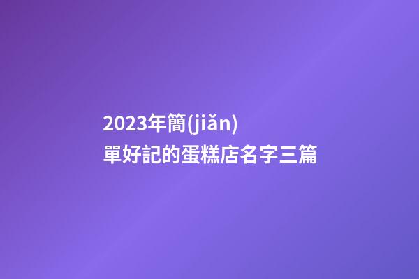 2023年簡(jiǎn)單好記的蛋糕店名字三篇-第1張-店鋪起名-玄機(jī)派