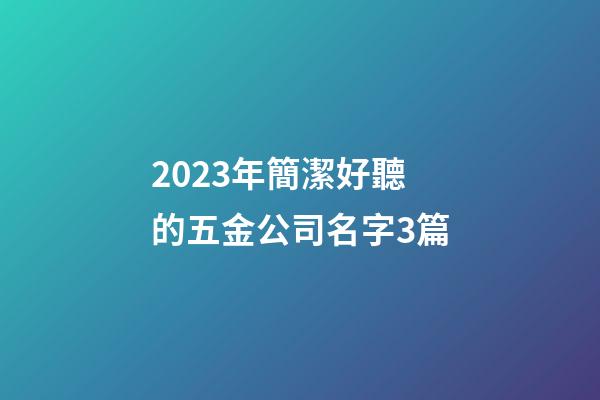 2023年簡潔好聽的五金公司名字3篇-第1張-公司起名-玄機派