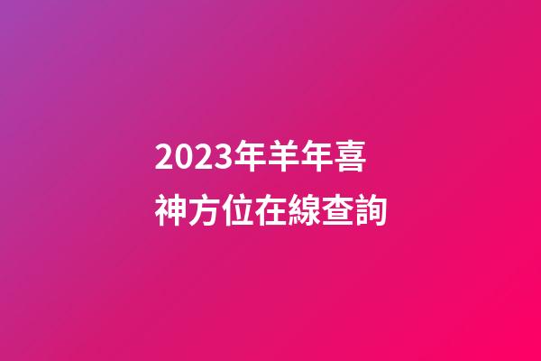 2023年羊年喜神方位在線查詢