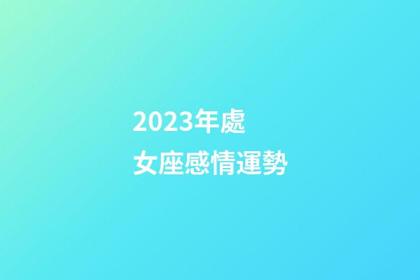 2023年處女座感情運勢-第1張-星座運勢-玄機派