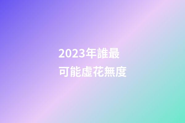 2023年誰最可能虛花無度