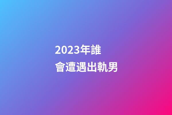 2023年誰會遭遇出軌男