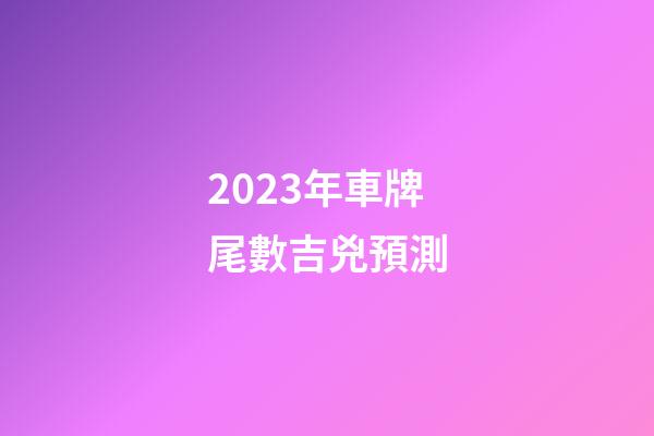 2023年車牌尾數吉兇預測