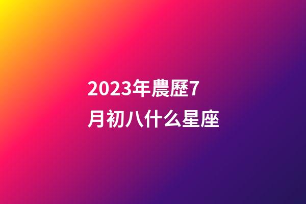 2023年農歷7月初八什么星座