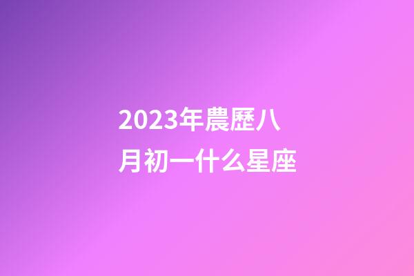 2023年農歷八月初一什么星座-第1張-星座運勢-玄機派