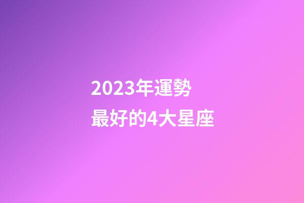 2023年運勢最好的4大星座-第1張-星座運勢-玄機派