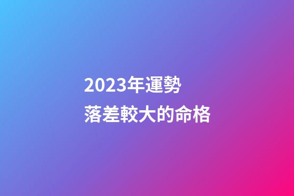 2023年運勢落差較大的命格