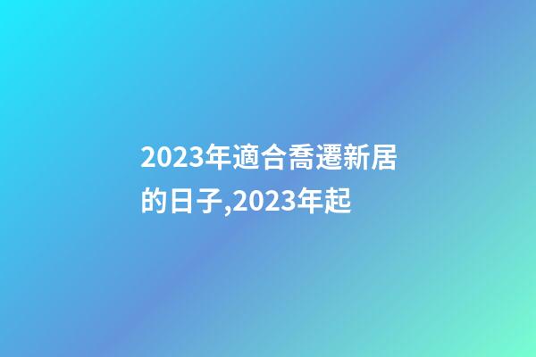 2023年適合喬遷新居的日子,2023年起-第1張-觀點(diǎn)-玄機(jī)派
