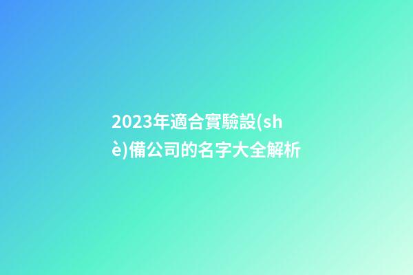 2023年適合實驗設(shè)備公司的名字大全解析