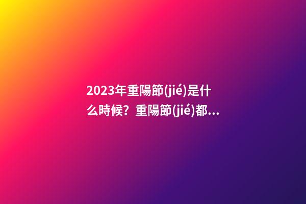 2023年重陽節(jié)是什么時候？重陽節(jié)都有哪些習(xí)俗？