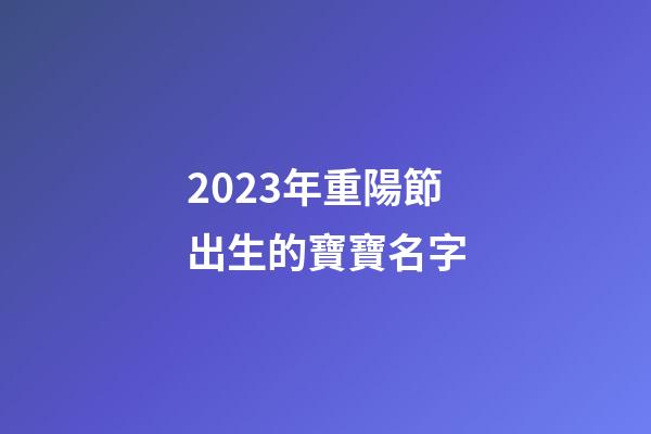 2023年重陽節出生的寶寶名字