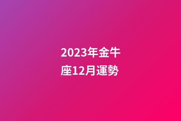2023年金牛座12月運勢-第1張-星座運勢-玄機派