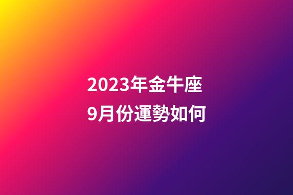 2023年金牛座9月份運勢如何-第1張-星座運勢-玄機派