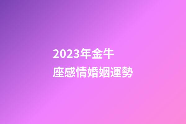 2023年金牛座感情婚姻運勢-第1張-星座運勢-玄機派