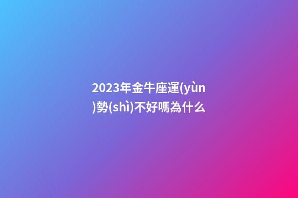 2023年金牛座運(yùn)勢(shì)不好嗎為什么-第1張-星座運(yùn)勢(shì)-玄機(jī)派