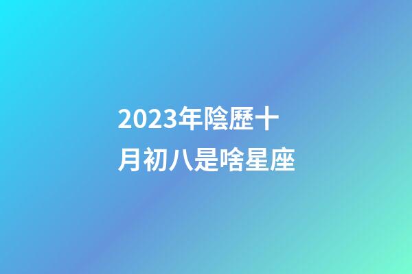 2023年陰歷十月初八是啥星座-第1張-星座運(yùn)勢(shì)-玄機(jī)派