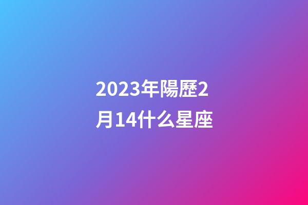 2023年陽歷2月14什么星座-第1張-星座運勢-玄機派