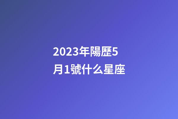 2023年陽歷5月1號什么星座-第1張-星座運勢-玄機派
