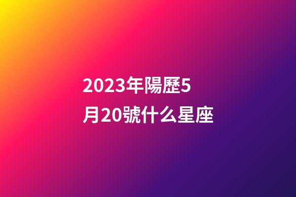 2023年陽歷5月20號什么星座-第1張-星座運勢-玄機派