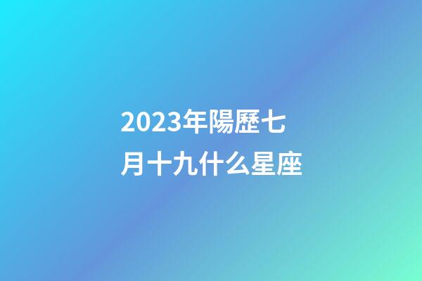 2023年陽歷七月十九什么星座-第1張-星座運勢-玄機派