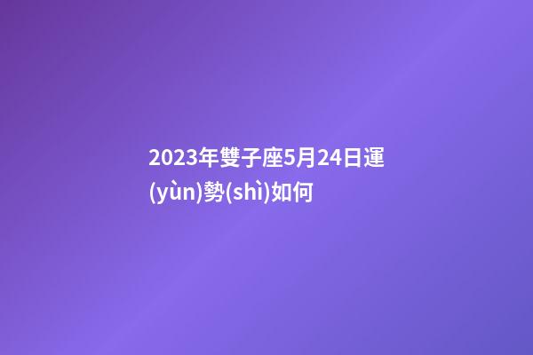 2023年雙子座5月24日運(yùn)勢(shì)如何-第1張-星座運(yùn)勢(shì)-玄機(jī)派