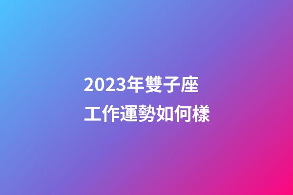 2023年雙子座工作運勢如何樣-第1張-星座運勢-玄機派