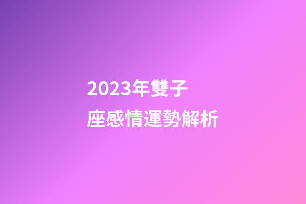 2023年雙子座感情運勢解析-第1張-星座運勢-玄機派