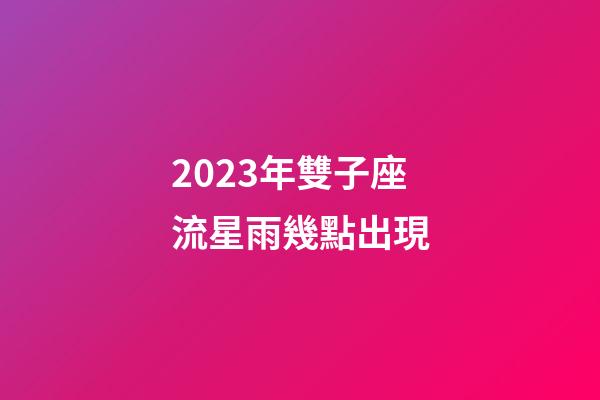 2023年雙子座流星雨幾點出現-第1張-星座運勢-玄機派