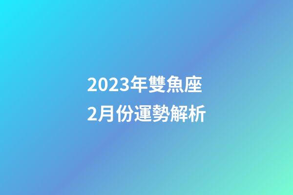2023年雙魚座2月份運勢解析-第1張-星座運勢-玄機派