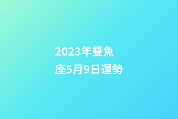 2023年雙魚座5月9日運勢-第1張-星座運勢-玄機派