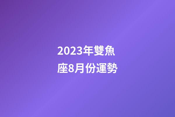 2023年雙魚座8月份運勢-第1張-星座運勢-玄機派