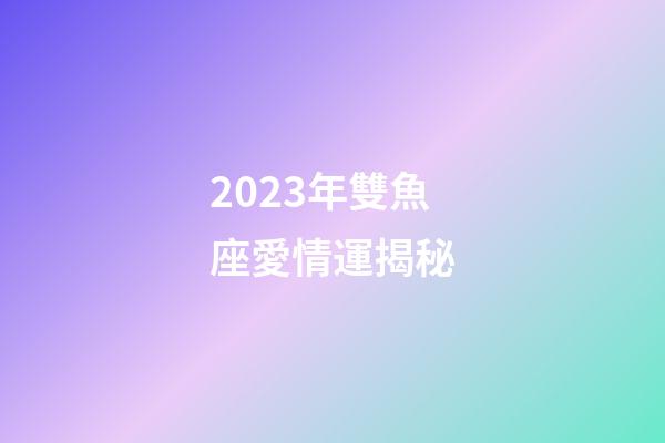 2023年雙魚座愛情運揭秘-第1張-星座運勢-玄機派