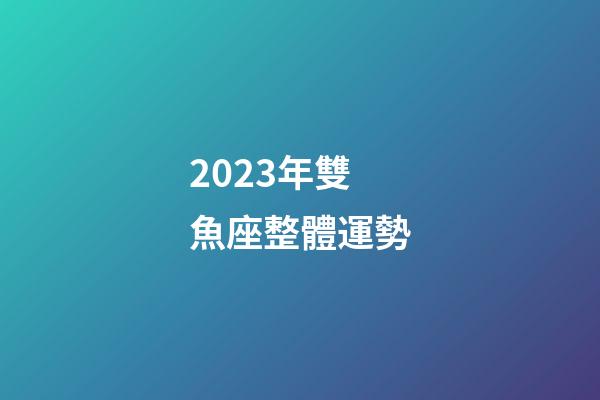 2023年雙魚座整體運勢-第1張-星座運勢-玄機派