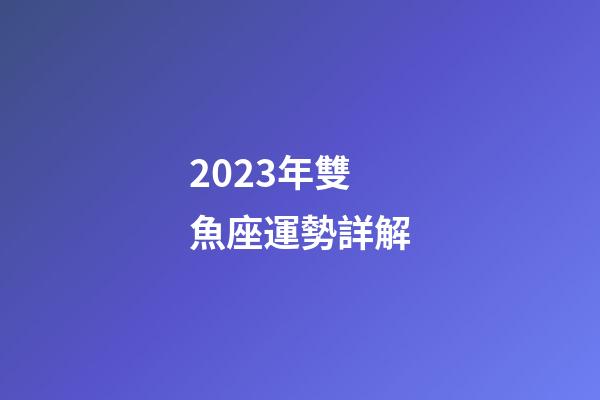 2023年雙魚座運勢詳解-第1張-星座運勢-玄機派