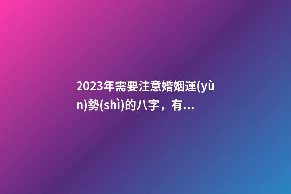 2023年需要注意婚姻運(yùn)勢(shì)的八字，有你嗎