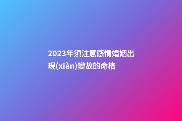 2023年須注意感情婚姻出現(xiàn)變故的命格