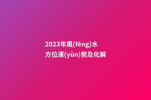 2023年風(fēng)水方位運(yùn)勢及化解