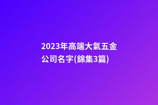 2023年高端大氣五金公司名字(錦集3篇)-第1張-公司起名-玄機派