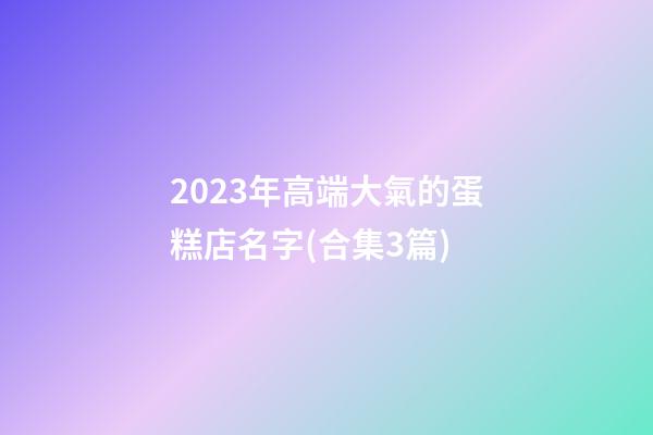 2023年高端大氣的蛋糕店名字(合集3篇)-第1張-店鋪起名-玄機(jī)派