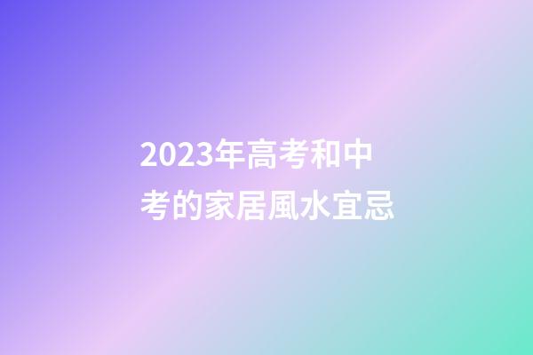 2023年高考和中考的家居風水宜忌