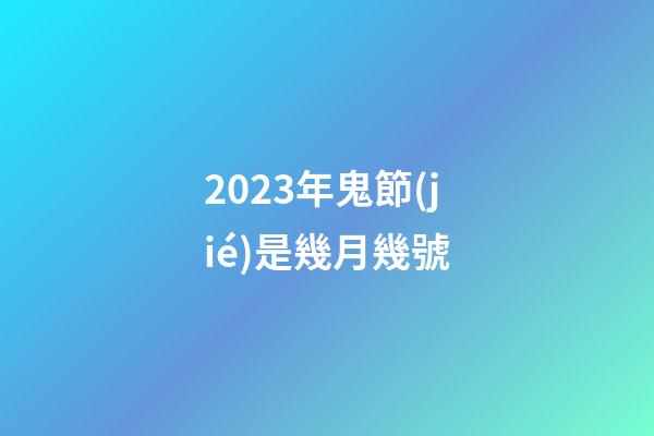 2023年鬼節(jié)是幾月幾號