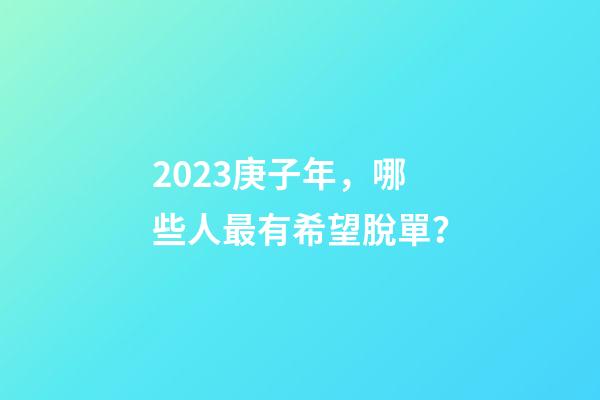 2023庚子年，哪些人最有希望脫單？
