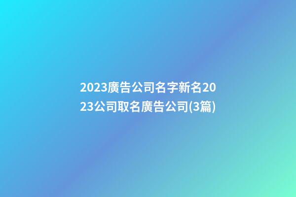 2023廣告公司名字新名2023公司取名廣告公司(3篇)-第1張-公司起名-玄機(jī)派