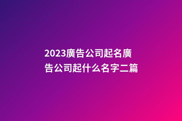 2023廣告公司起名廣告公司起什么名字二篇-第1張-公司起名-玄機派