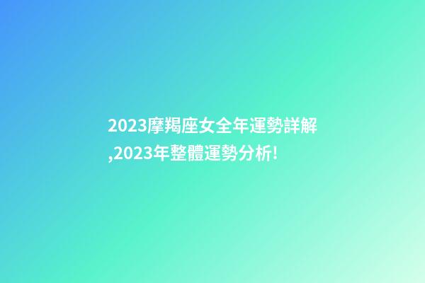 2023摩羯座女全年運勢詳解,2023年整體運勢分析!-第1張-觀點-玄機派