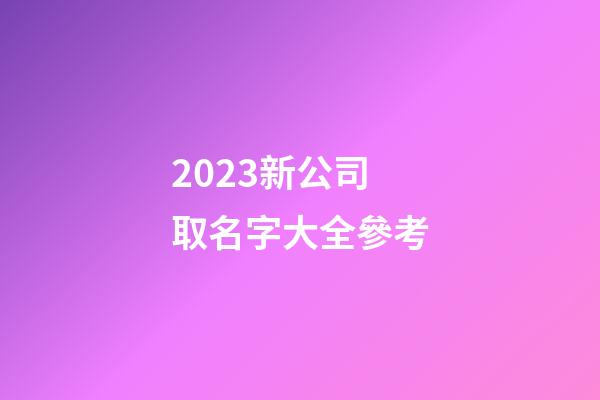 2023新公司取名字大全參考-第1張-公司起名-玄機派