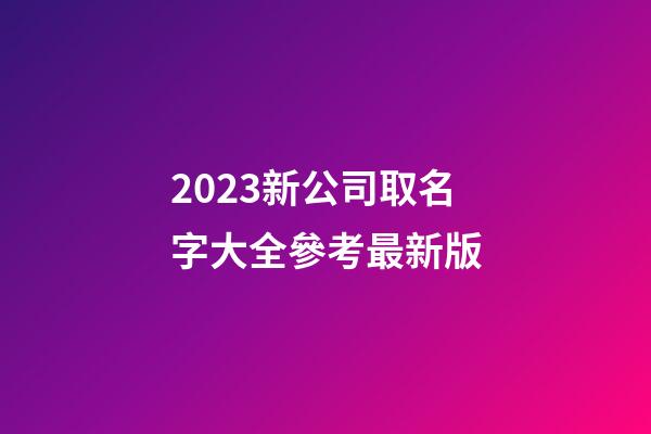 2023新公司取名字大全參考最新版-第1張-公司起名-玄機派