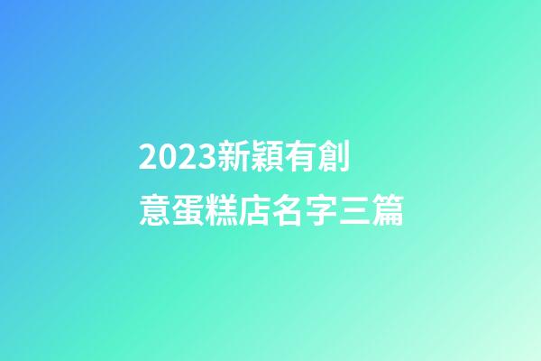 2023新穎有創意蛋糕店名字三篇-第1張-店鋪起名-玄機派